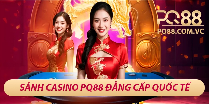 PQ88 bhanucdn - Sân Chơi Cá Cược Đẳng Cấp Châu Á 26 Sảnh casino PQ88 đẳng cấp quốc tế